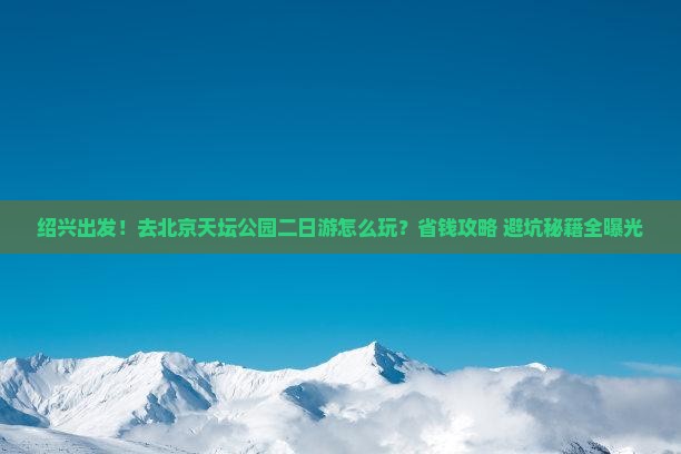 绍兴到北京天坛公园二日游
