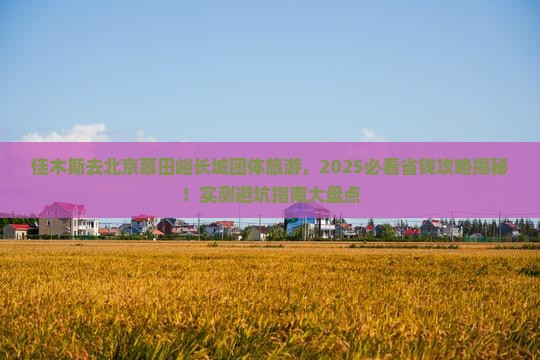 佳木斯去北京慕田峪长城团体旅游