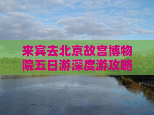 来宾去北京故宫博物院五日游