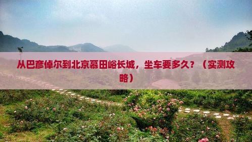 巴彦倬尔到北京慕田峪长城自由行