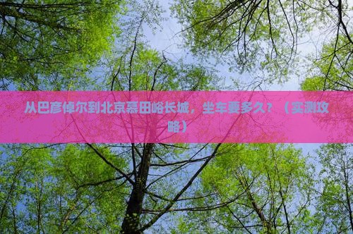 巴彦倬尔到北京慕田峪长城自由行