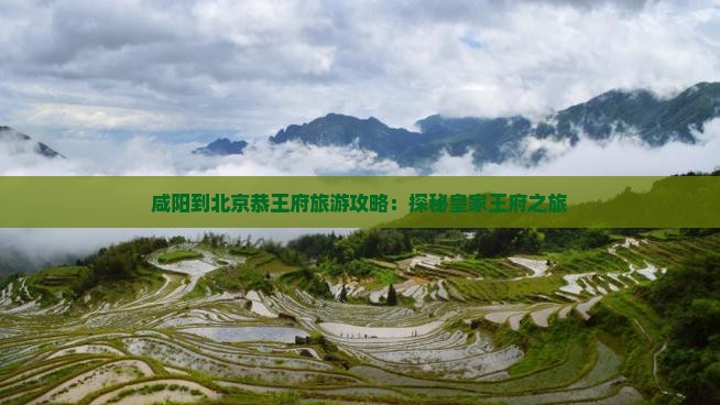 咸阳到北京恭王府旅游