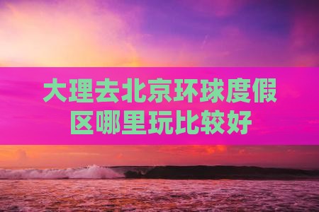 大理去北京环球度假区哪里玩