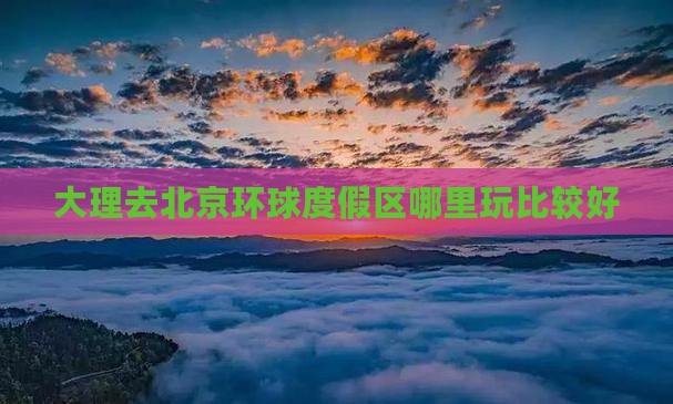 大理去北京环球度假区哪里玩