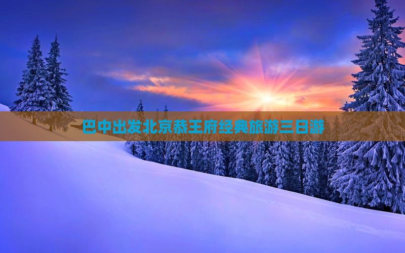 巴中到北京恭王府三日游