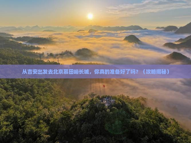 吉安到北京慕田峪长城景点