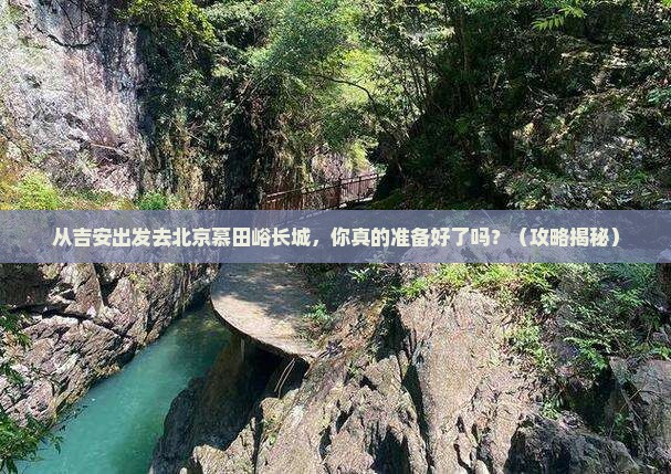 吉安到北京慕田峪长城景点