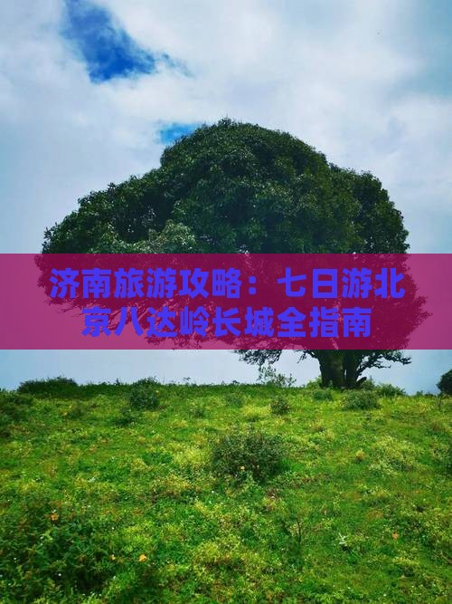 济南去北京八达岭长城七日游