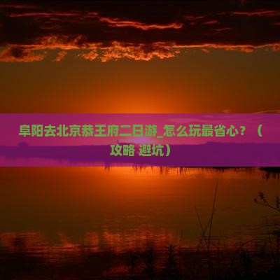 阜阳去北京恭王府二日游