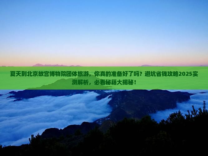 夏天到北京故宫博物院团体旅游
