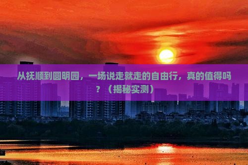 抚顺到北京圆明园遗址公园自由行