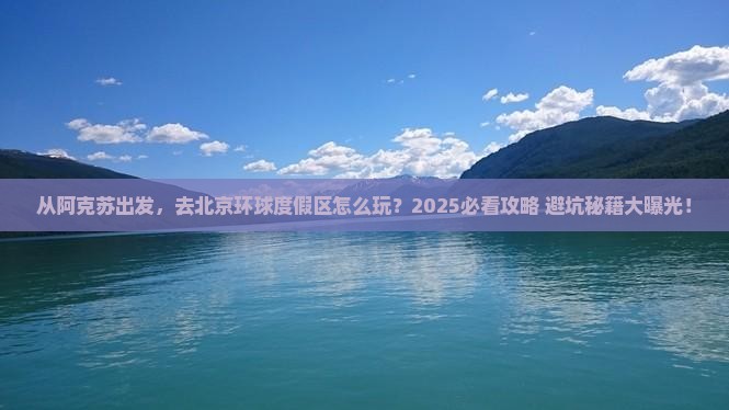 阿克苏去北京环球度假区旅游