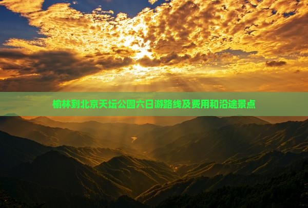榆林到北京天坛公园六日游