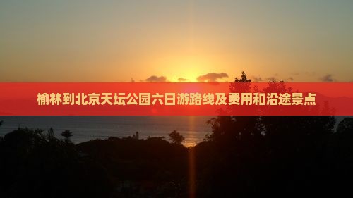 榆林到北京天坛公园六日游