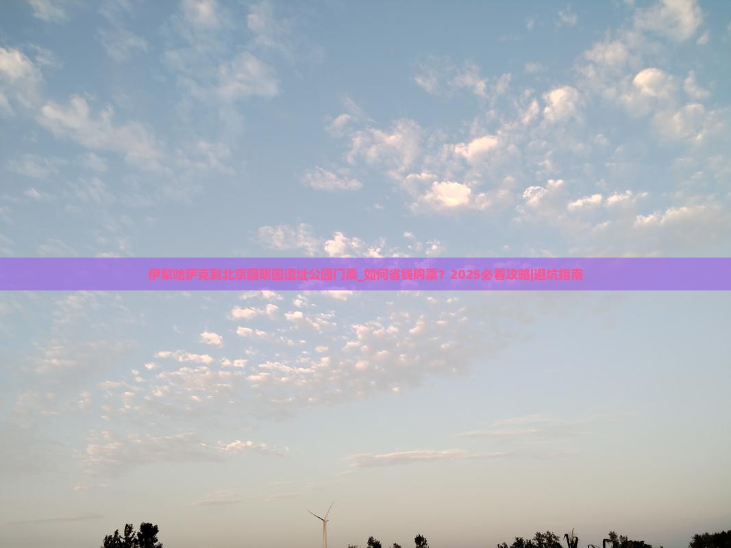 伊犁哈萨克到北京圆明园遗址公园门票