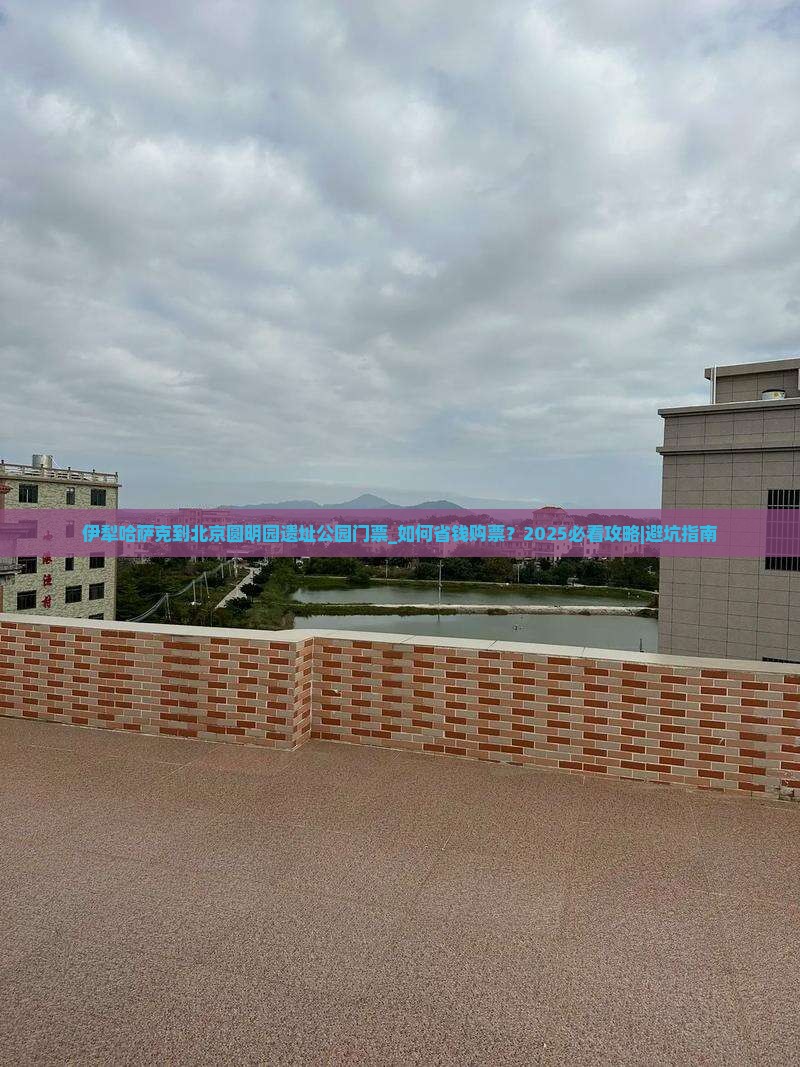 伊犁哈萨克到北京圆明园遗址公园门票