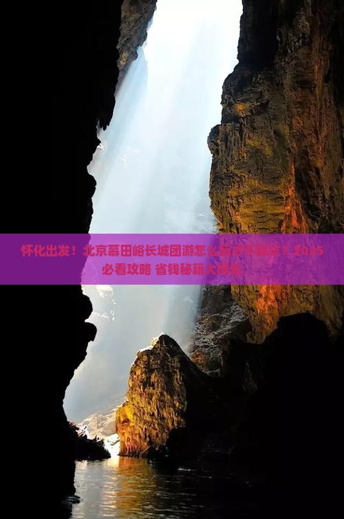 怀化去北京慕田峪长城团体旅游