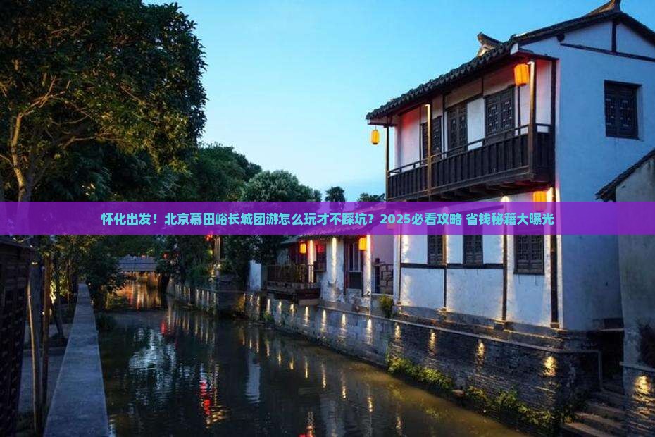 怀化去北京慕田峪长城团体旅游