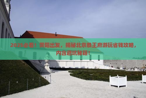 贵阳去北京恭王府攻略