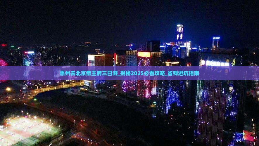 惠州去北京恭王府三日游 惠州去北京恭王府三日游