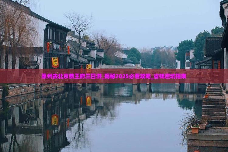 惠州去北京恭王府三日游 惠州去北京恭王府三日游