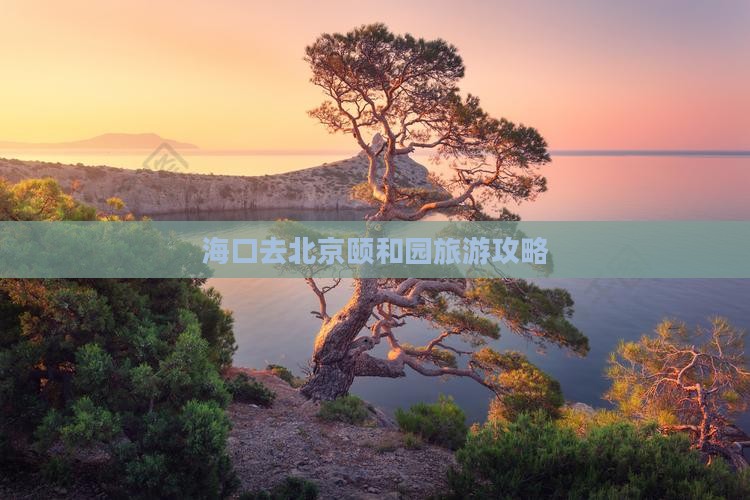 海口去北京颐和园攻略 海口去北京颐和园攻略