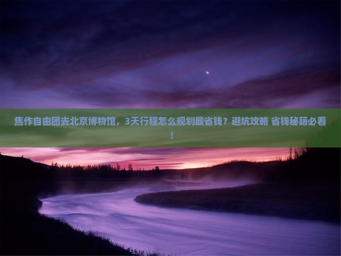 焦作去北京中国国家博物馆自由团