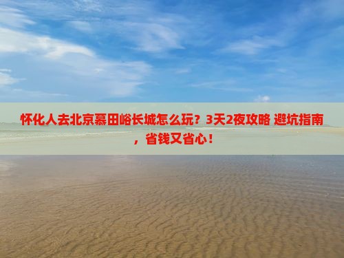 怀化去北京慕田峪长城旅行社