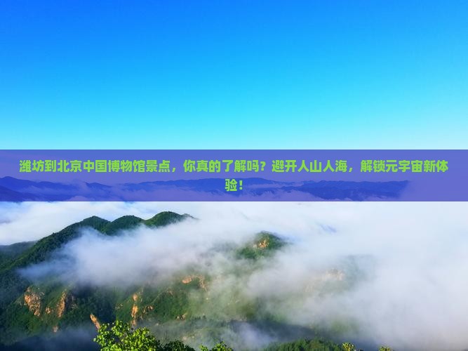 潍坊到北京中国国家博物馆景点