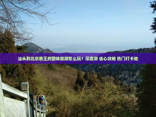 汕头到北京恭王府团体旅游