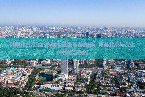 郴州去北京八达岭长城七日游