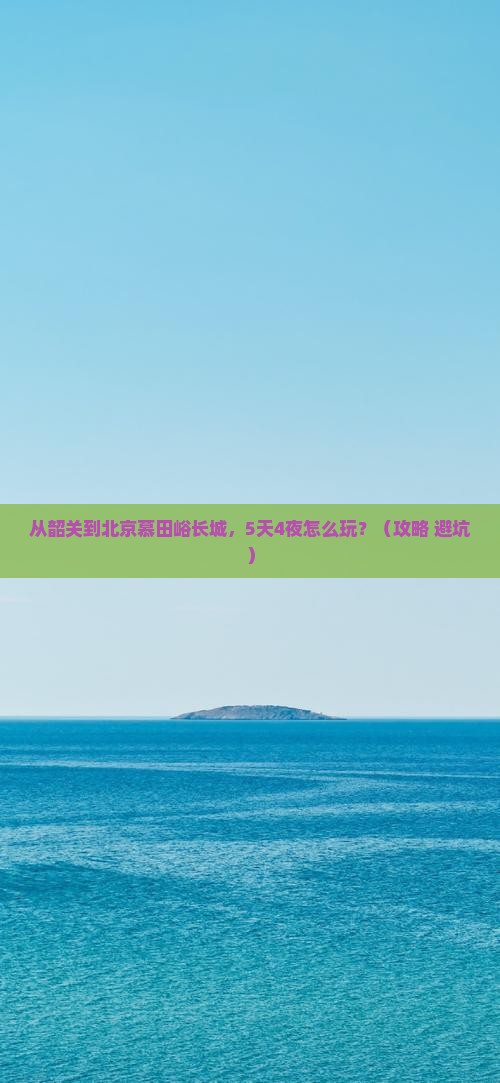 韶关到北京慕田峪长城旅行社
