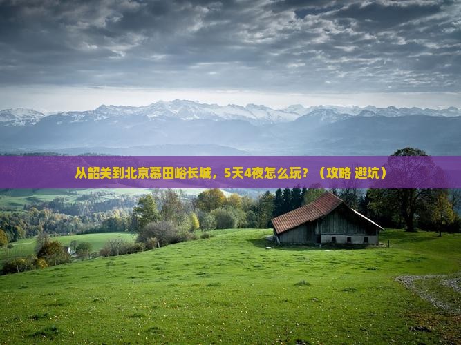 韶关到北京慕田峪长城旅行社