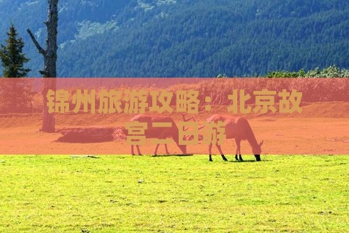 锦州去北京故宫博物院二日游