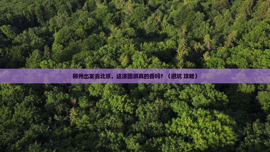 郴州到北京团体旅游 郴州到北京团体旅游
