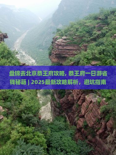 盘锦去北京恭王府攻略 盘锦去北京恭王府攻略