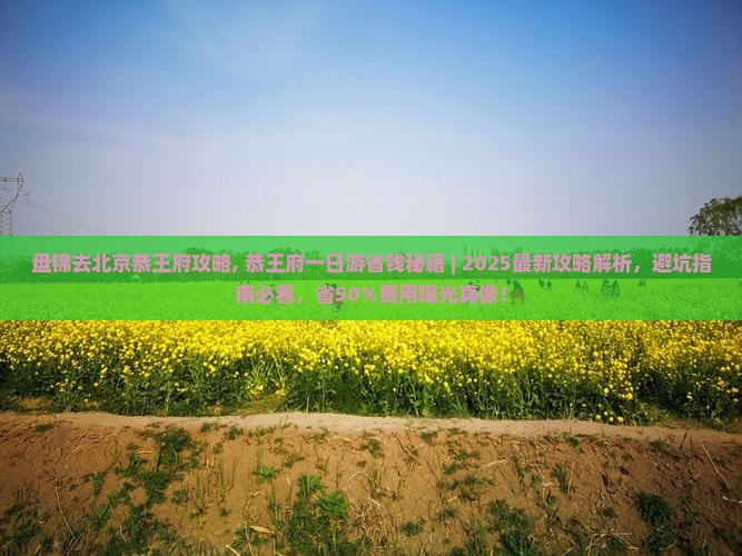 盘锦去北京恭王府攻略 盘锦去北京恭王府攻略