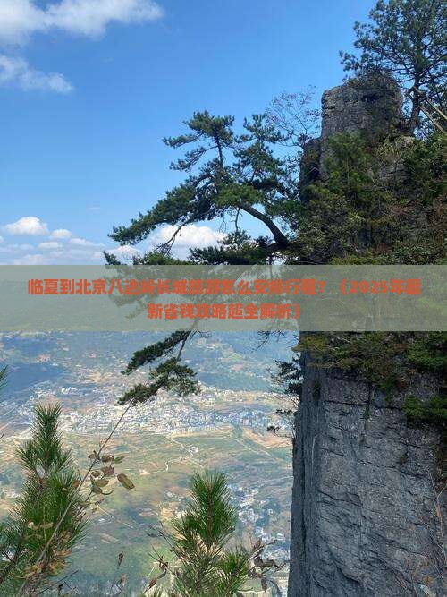 临夏到北京八达岭长城旅行社