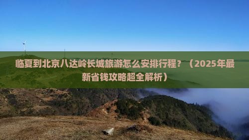 临夏到北京八达岭长城旅行社