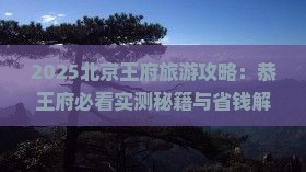 垦利到北京恭王府景点 垦利到北京恭王府景点