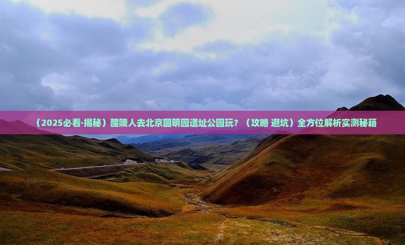 醴陵去北京圆明园遗址公园哪里玩