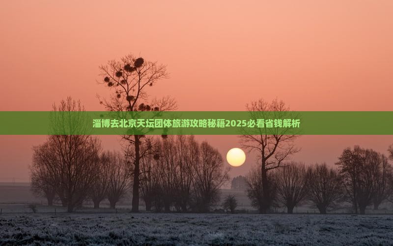 淄博去北京天坛公园团体旅游