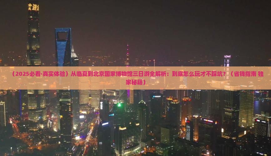 临夏到北京中国国家博物馆三日游