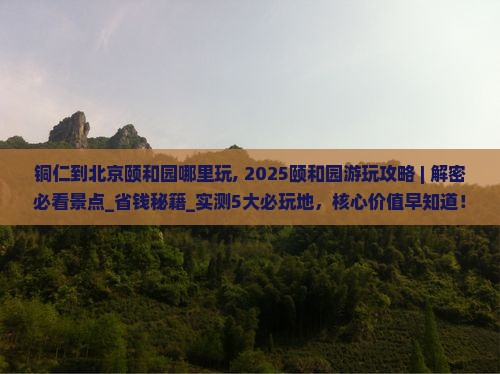 铜仁到北京颐和园哪里玩