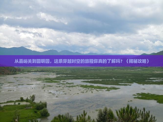 嘉峪关到北京圆明园遗址公园景点