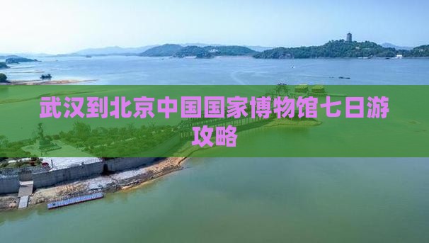 武汉到北京中国国家博物馆七日游