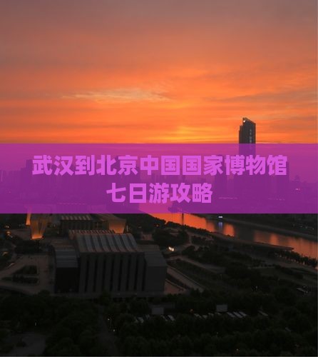 武汉到北京中国国家博物馆七日游