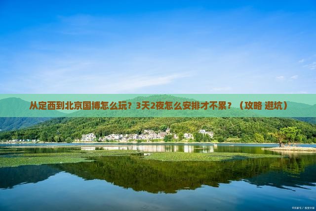 定西到北京中国国家博物馆哪里玩