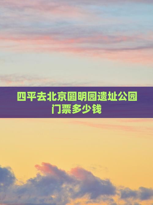 四平去北京圆明园遗址公园门票