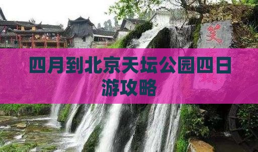 四月到北京天坛公园四日游